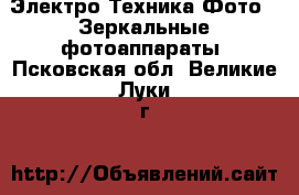 Электро-Техника Фото - Зеркальные фотоаппараты. Псковская обл.,Великие Луки г.